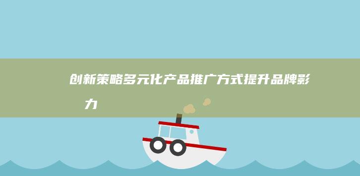 创新策略：多元化产品推广方式提升品牌影响力