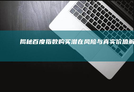 揭秘百度指数购买：潜在风险与真实价值解析